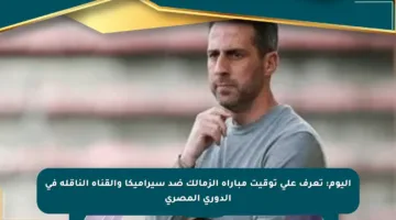 اليوم: تعرف على توقيت مباراة الزمالك ضد سيراميكا والقناة الناقلة في الدوري المصري